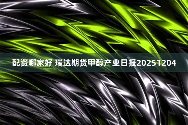 配资哪家好 瑞达期货甲醇产业日报20251204