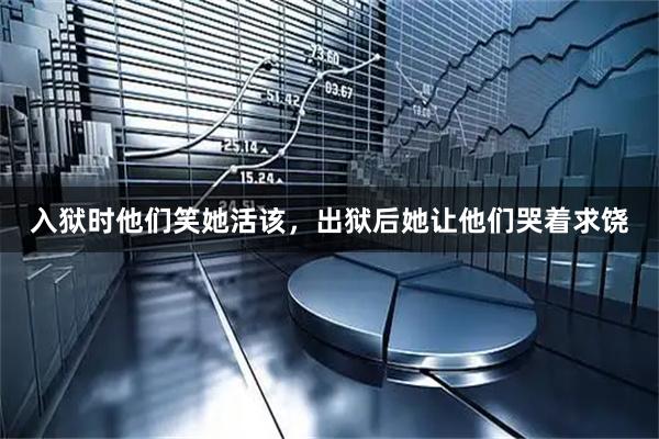 入狱时他们笑她活该，出狱后她让他们哭着求饶
