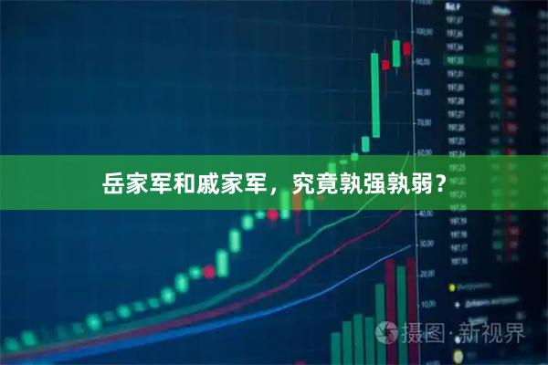 岳家军和戚家军,究竟孰强孰弱?