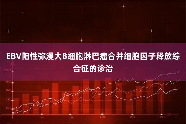 EBV阳性弥漫大B细胞淋巴瘤合并细胞因子释放综合征的诊治