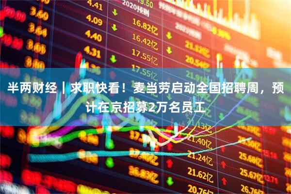 半两财经｜求职快看！麦当劳启动全国招聘周，预计在京招募2万名员工