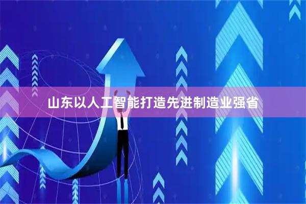山东以人工智能打造先进制造业强省