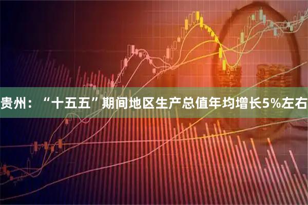 贵州：“十五五”期间地区生产总值年均增长5%左右