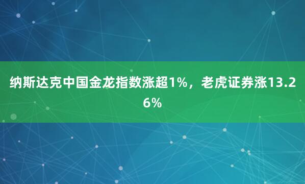 纳斯达克中国金龙指数涨超1%，老虎证券涨13.26%