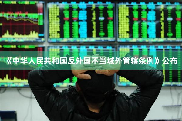 《中华人民共和国反外国不当域外管辖条例》公布