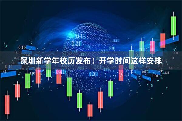 深圳新学年校历发布！开学时间这样安排