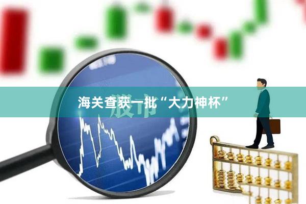 海关查获一批“大力神杯”