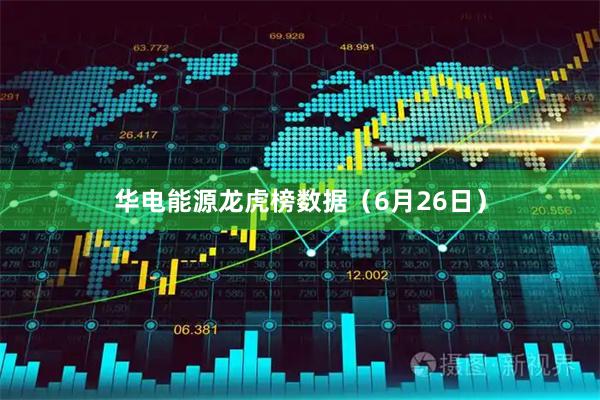 华电能源龙虎榜数据（6月26日）