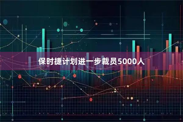 保时捷计划进一步裁员5000人