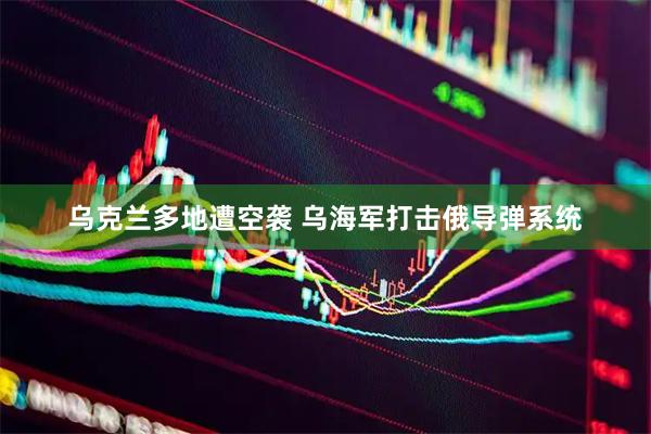 乌克兰多地遭空袭 乌海军打击俄导弹系统