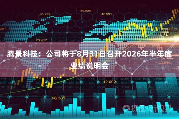 腾景科技：公司将于8月31日召开2026年半年度业绩说明会