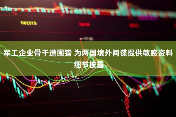 军工企业骨干遭围猎 为两国境外间谍提供敏感资料 细节披露