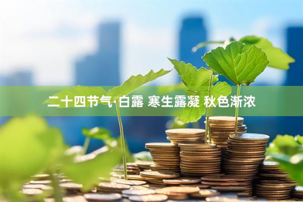 二十四节气·白露 寒生露凝 秋色渐浓
